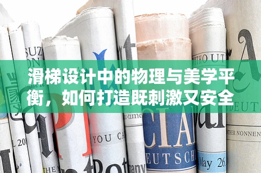 滑梯设计中的物理与美学平衡，如何打造既刺激又安全的游乐设施？