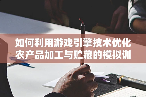 如何利用游戏引擎技术优化农产品加工与贮藏的模拟训练？