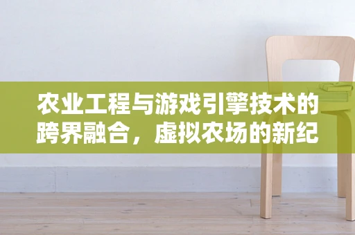 农业工程与游戏引擎技术的跨界融合，虚拟农场的新纪元？