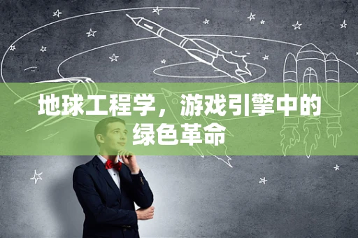 地球工程学，游戏引擎中的绿色革命