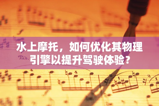 水上摩托，如何优化其物理引擎以提升驾驶体验？