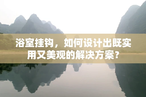 浴室挂钩，如何设计出既实用又美观的解决方案？