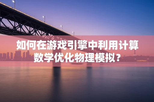 如何在游戏引擎中利用计算数学优化物理模拟？