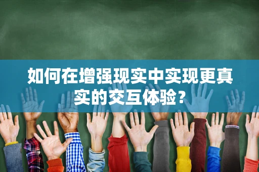 如何在增强现实中实现更真实的交互体验？