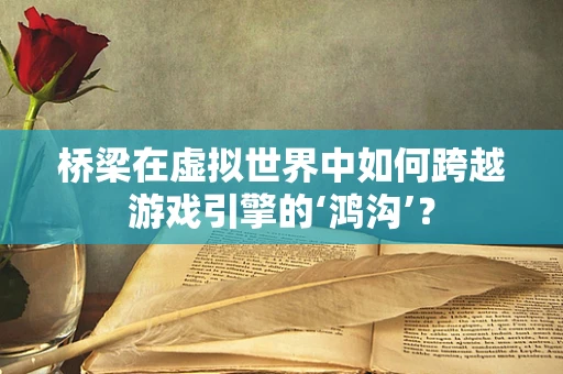 桥梁在虚拟世界中如何跨越游戏引擎的‘鸿沟’？