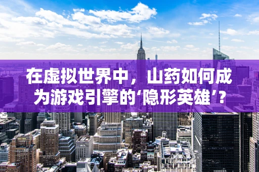 在虚拟世界中，山药如何成为游戏引擎的‘隐形英雄’？