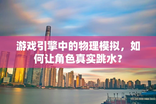 游戏引擎中的物理模拟，如何让角色真实跳水？