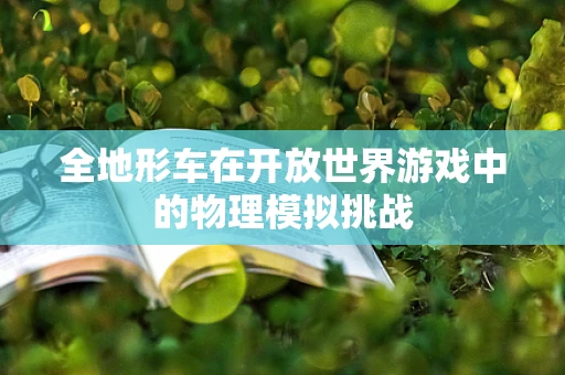 全地形车在开放世界游戏中的物理模拟挑战