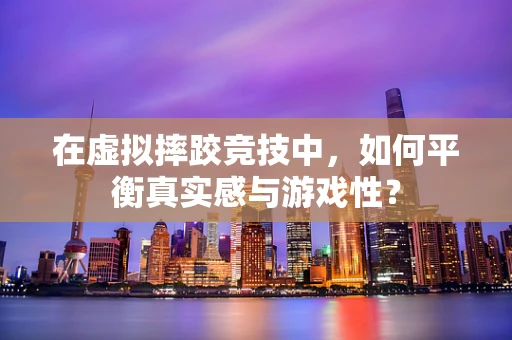 在虚拟摔跤竞技中，如何平衡真实感与游戏性？