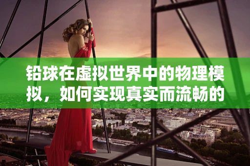 铅球在虚拟世界中的物理模拟，如何实现真实而流畅的投掷体验？