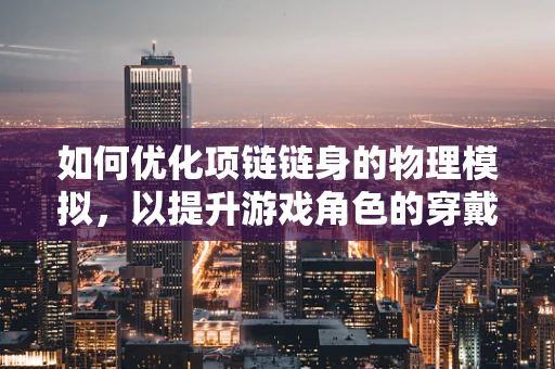 如何优化项链链身的物理模拟，以提升游戏角色的穿戴体验？