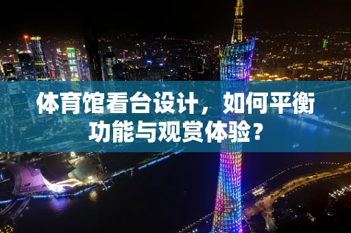 体育馆看台设计，如何平衡功能与观赏体验？