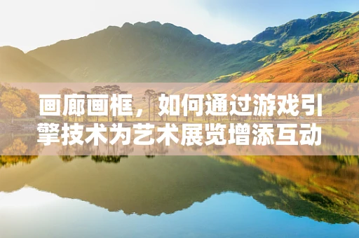 画廊画框，如何通过游戏引擎技术为艺术展览增添互动体验？