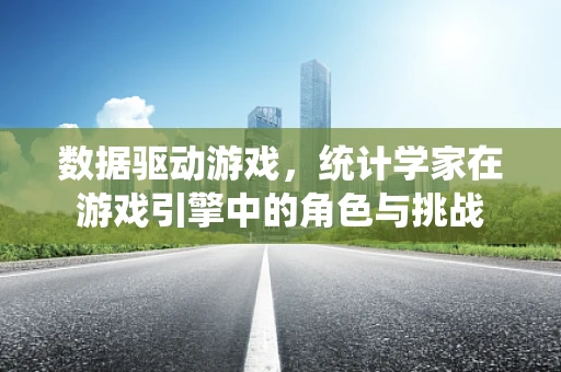 数据驱动游戏，统计学家在游戏引擎中的角色与挑战