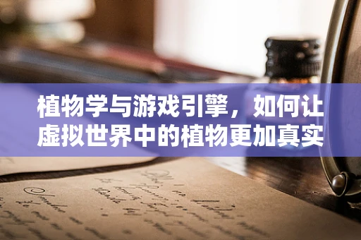 植物学与游戏引擎，如何让虚拟世界中的植物更加真实？