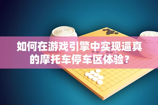如何在游戏引擎中实现逼真的摩托车停车区体验？