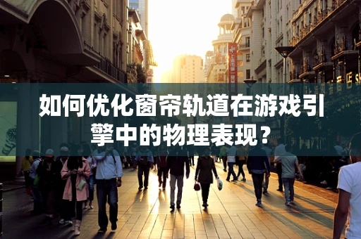 如何优化窗帘轨道在游戏引擎中的物理表现？