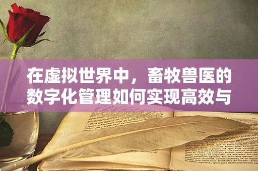 在虚拟世界中，畜牧兽医的数字化管理如何实现高效与精准？