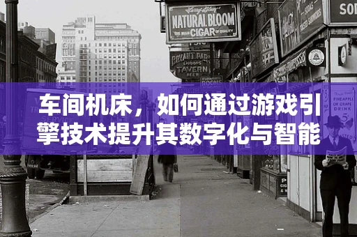 车间机床，如何通过游戏引擎技术提升其数字化与智能化水平？