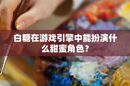 白糖在游戏引擎中能扮演什么甜蜜角色？