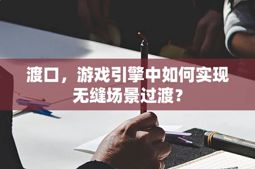 渡口，游戏引擎中如何实现无缝场景过渡？
