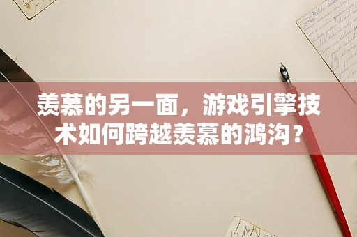 羡慕的另一面，游戏引擎技术如何跨越羡慕的鸿沟？
