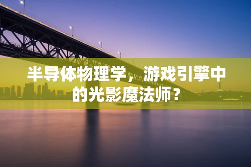 半导体物理学，游戏引擎中的光影魔法师？
