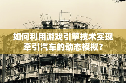 如何利用游戏引擎技术实现牵引汽车的动态模拟？