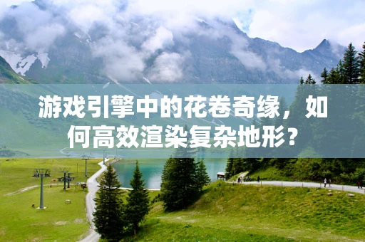 游戏引擎中的花卷奇缘，如何高效渲染复杂地形？