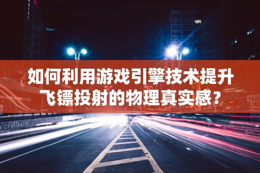 如何利用游戏引擎技术提升飞镖投射的物理真实感？