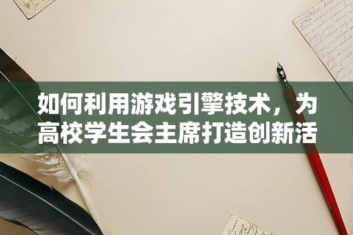 如何利用游戏引擎技术，为高校学生会主席打造创新活动平台？