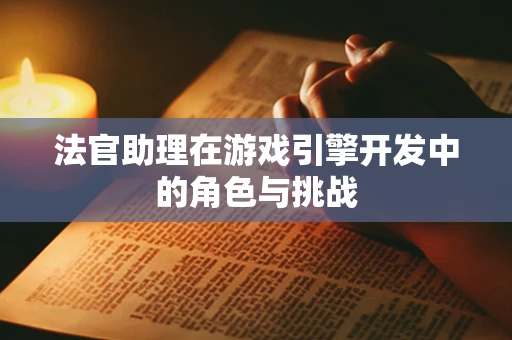 法官助理在游戏引擎开发中的角色与挑战