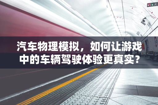 汽车物理模拟，如何让游戏中的车辆驾驶体验更真实？