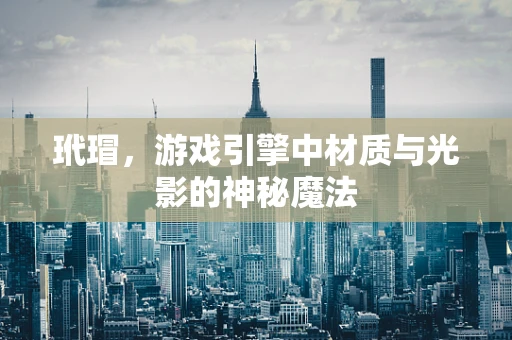 玳瑁，游戏引擎中材质与光影的神秘魔法