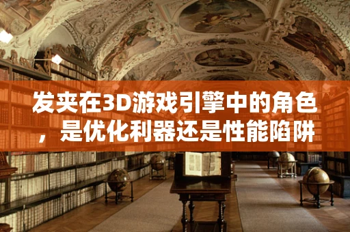 发夹在3D游戏引擎中的角色，是优化利器还是性能陷阱？