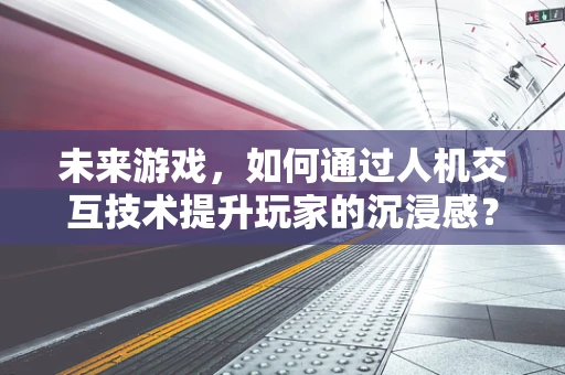 未来游戏，如何通过人机交互技术提升玩家的沉浸感？
