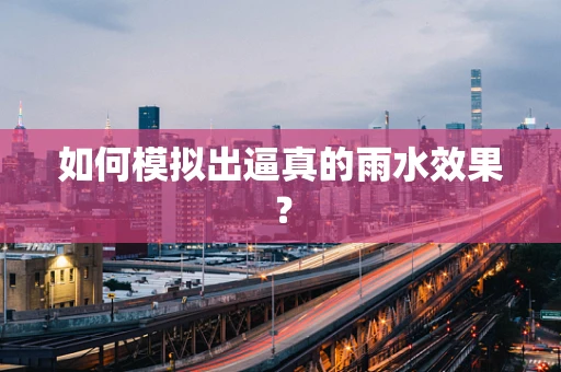 如何模拟出逼真的雨水效果？