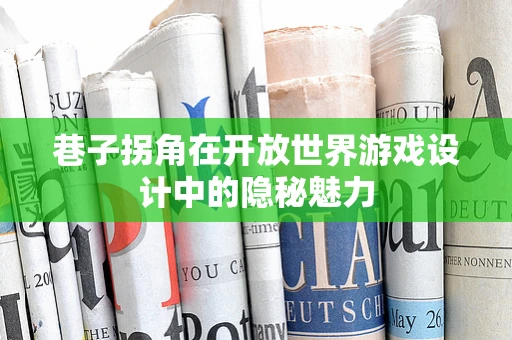巷子拐角在开放世界游戏设计中的隐秘魅力