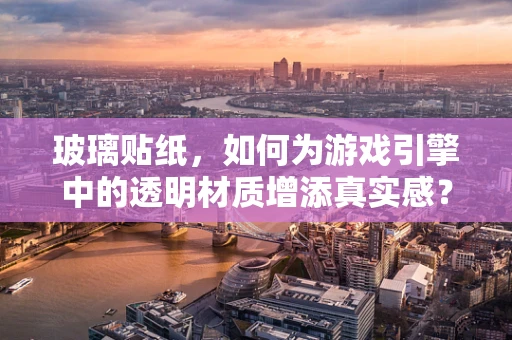 玻璃贴纸，如何为游戏引擎中的透明材质增添真实感？