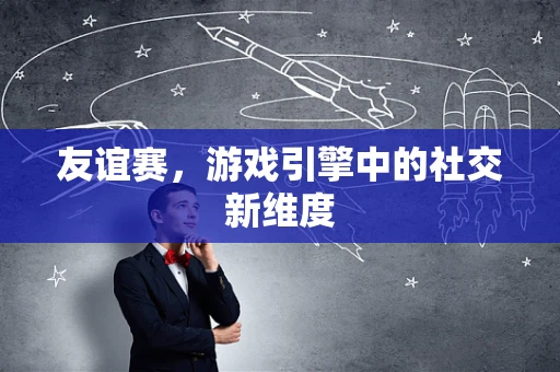 友谊赛，游戏引擎中的社交新维度