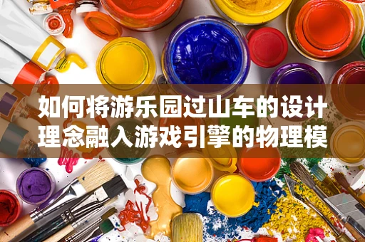 如何将游乐园过山车的设计理念融入游戏引擎的物理模拟中？
