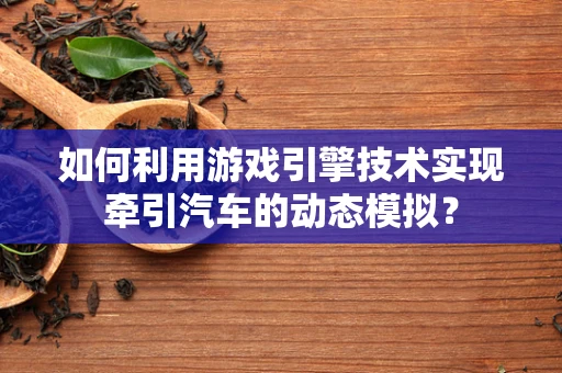 如何利用游戏引擎技术实现牵引汽车的动态模拟？