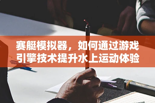 赛艇模拟器，如何通过游戏引擎技术提升水上运动体验？