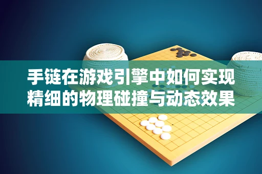 手链在游戏引擎中如何实现精细的物理碰撞与动态效果？