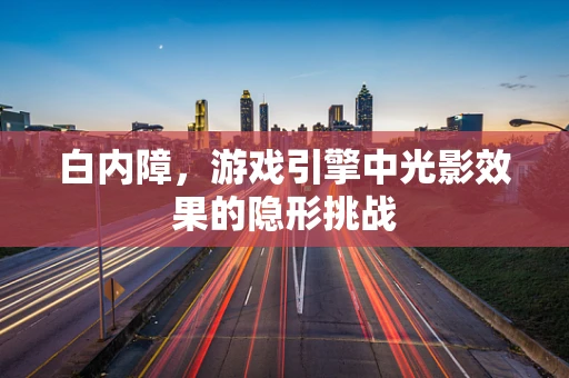 白内障，游戏引擎中光影效果的隐形挑战
