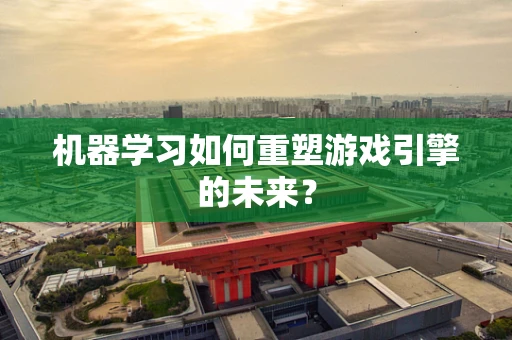 机器学习如何重塑游戏引擎的未来？