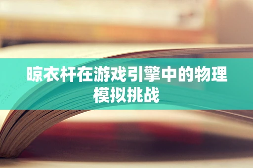 晾衣杆在游戏引擎中的物理模拟挑战