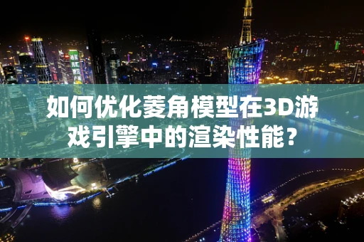 如何优化菱角模型在3D游戏引擎中的渲染性能？