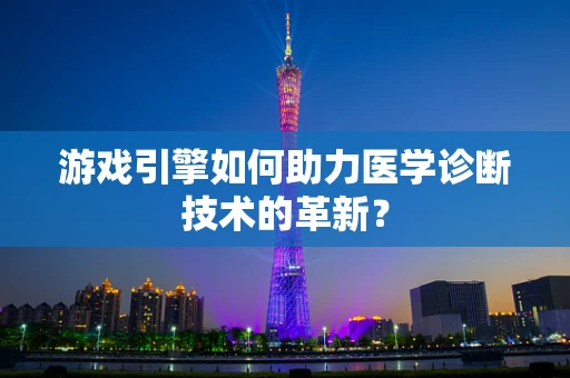 游戏引擎如何助力医学诊断技术的革新？