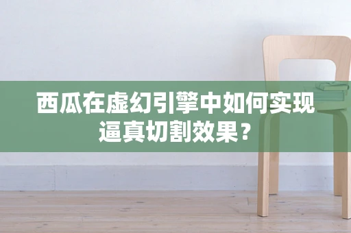 西瓜在虚幻引擎中如何实现逼真切割效果？